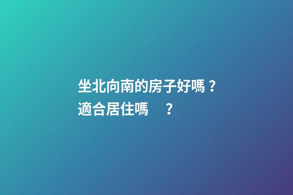 坐北向南的房子好嗎？適合居住嗎？